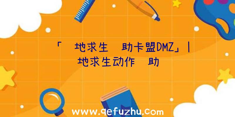 「绝地求生辅助卡盟DMZ」|绝地求生动作辅助